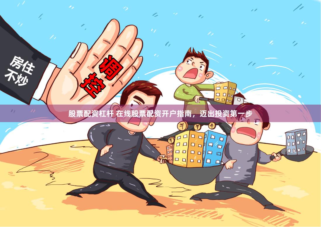 股票配资杠杆 在线股票配资开户指南，迈出投资第一步