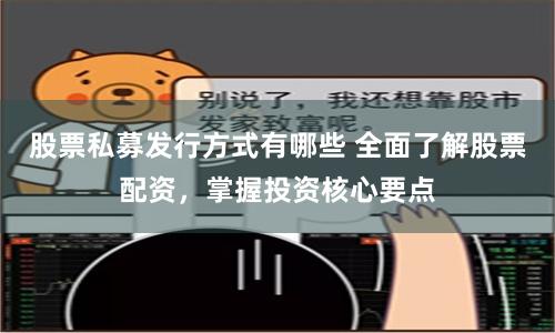 股票私募发行方式有哪些 全面了解股票配资，掌握投资核心要点