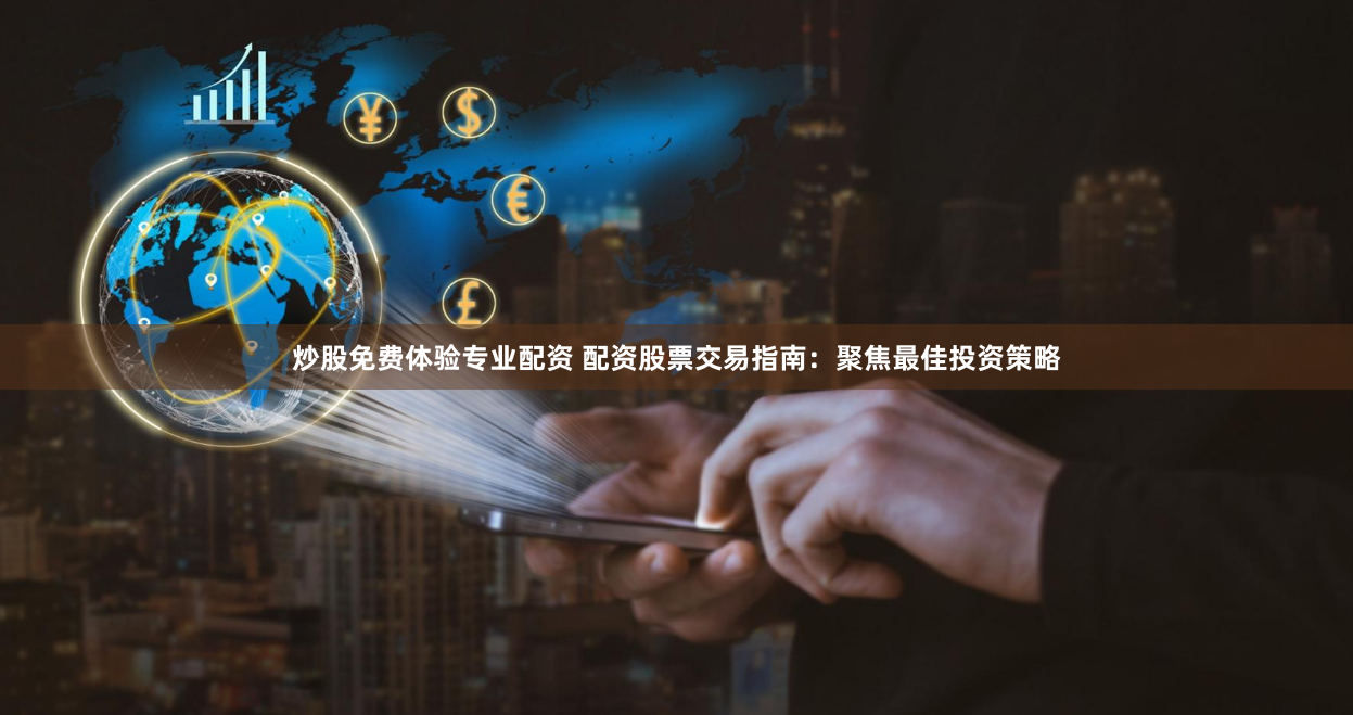 炒股免费体验专业配资 配资股票交易指南：聚焦最佳投资策略