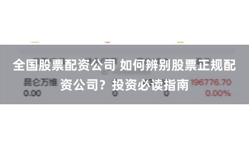 全国股票配资公司 如何辨别股票正规配资公司？投资必读指南