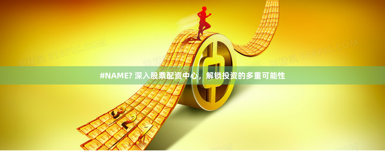 #NAME? 深入股票配资中心，解锁投资的多重可能性