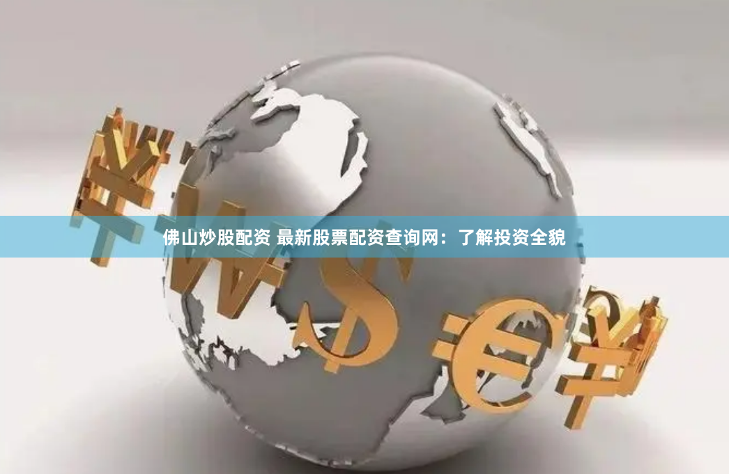 佛山炒股配资 最新股票配资查询网：了解投资全貌