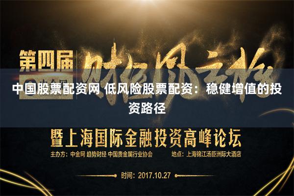 中国股票配资网 低风险股票配资：稳健增值的投资路径