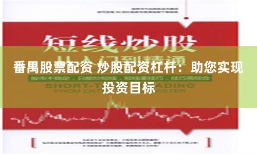 番禺股票配资 炒股配资杠杆：助您实现投资目标