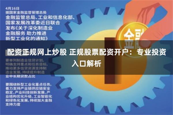 配资正规网上炒股 正规股票配资开户：专业投资入口解析