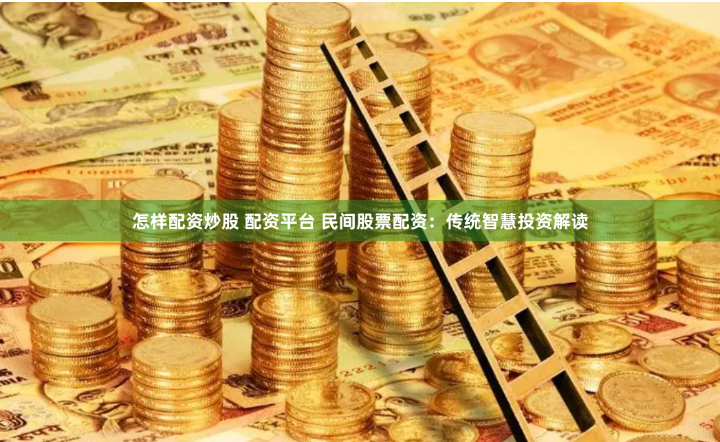 怎样配资炒股 配资平台 民间股票配资：传统智慧投资解读