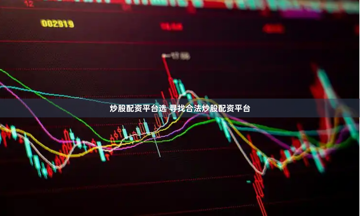 炒股配资平台选 寻找合法炒股配资平台