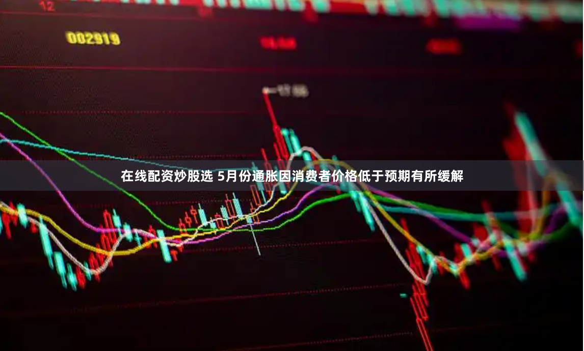 在线配资炒股选 5月份通胀因消费者价格低于预期有所缓解