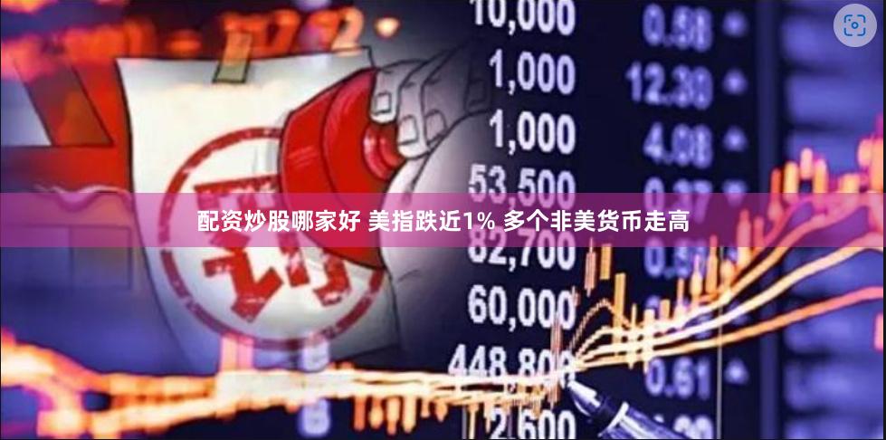 配资炒股哪家好 美指跌近1% 多个非美货币走高
