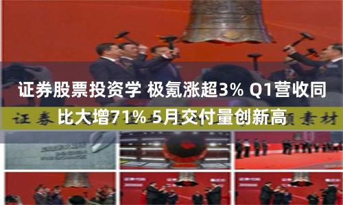 证券股票投资学 极氪涨超3% Q1营收同比大增71% 5月交付量创新高