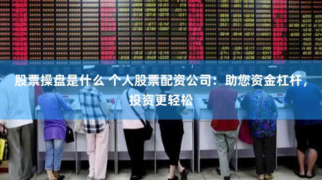 股票操盘是什么 个人股票配资公司：助您资金杠杆，投资更轻松