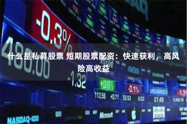 什么是私募股票 短期股票配资：快速获利，高风险高收益