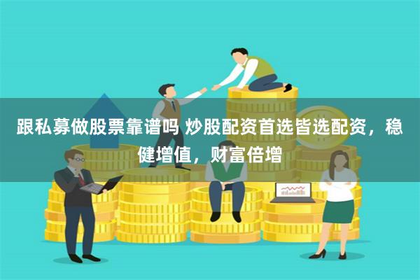 跟私募做股票靠谱吗 炒股配资首选皆选配资，稳健增值，财富倍增